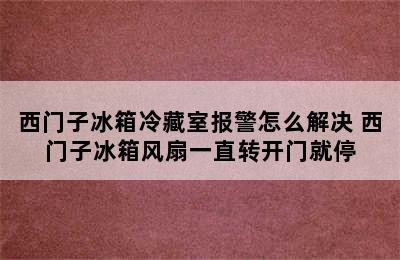 西门子冰箱冷藏室报警怎么解决 西门子冰箱风扇一直转开门就停